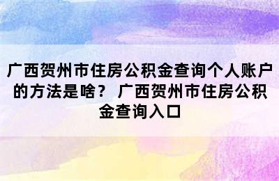 广西贺州市住房公积金查询个人账户的方法是啥？ 广西贺州市住房公积金查询入口